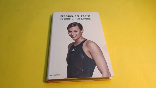 Federica Pellegrini, Io nuoto per amore, Mondadori - 1^ ed. 2009