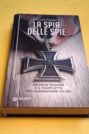 Richard Bassett, La spia delle spie (Wilhelm Canaris), Giunti - 1^ ed. 2016